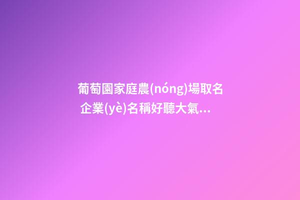 葡萄園家庭農(nóng)場取名 企業(yè)名稱好聽大氣,起名之家-第1張-公司起名-玄機派